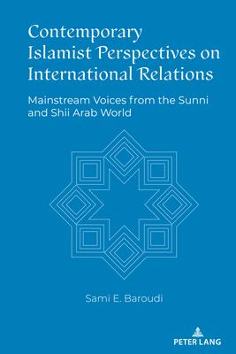 Contemporary Islamist Perspectives on International Relations: Mainstream Voices from the Sunni and Shia Arab World