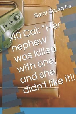 .40 Cal: Her nephew was killed with one; and she didn’’t like it!!