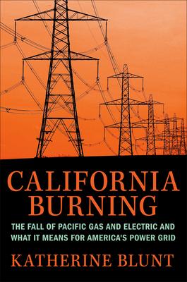 California Burning: The Fall of Pacific Gas & Electric--And What It Means for America’’s Power Grid