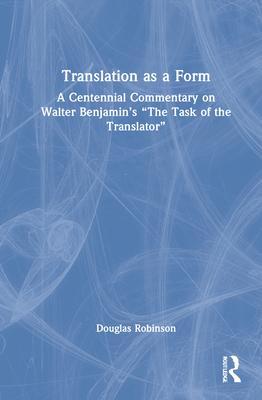 Translation as a Form: A Centennial Commentary on Walter Benjamin’’s The Task of the Translator