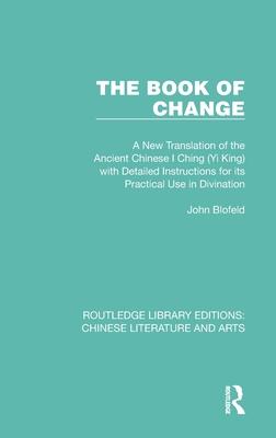 The Book of Change: A New Translation of the Ancient Chinese I Ching (Yi King) with Detailed Instructions for Its Practical Use in Divinat