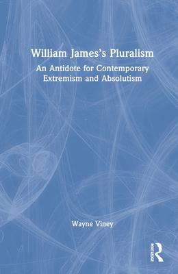William James’’s Pluralism: An Antidote for Contemporary Extremism and Absolutism