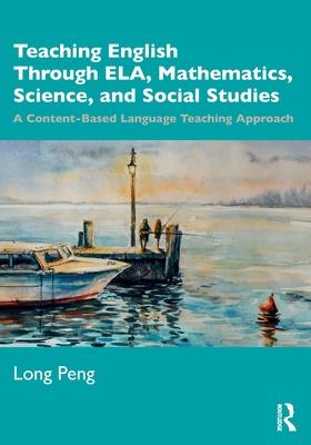 Teaching English Through Ela, Mathematics, Science, and Social Studies: A Content-Based Language Teaching Approach