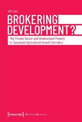 Brokering Development?: The Private Sector and Unalleviated Poverty in Tanzania’’s Agricultural Growth Corridors