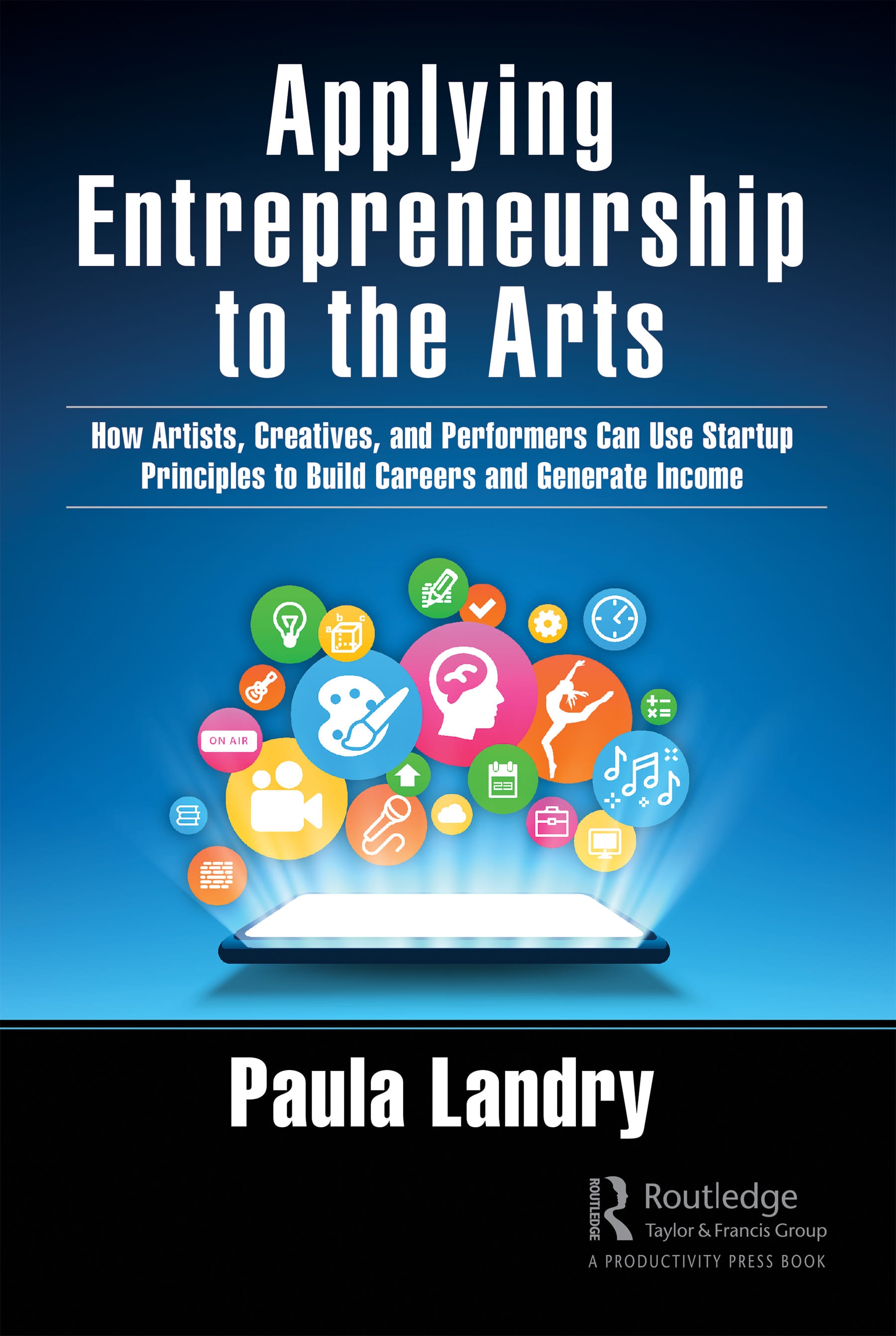 Applying Entrepreneurship to the Arts: How Artists, Creatives, and Performers Can Use Start-Up Principles to Build Careers and Generate Income