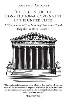 The Decline of the Constitutional Government in the United States: A Declaration of True Meaning Procedure Could Help the People to Restore It