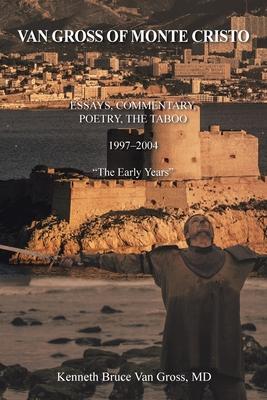 Van Gross of Monte Cristo: Essays, Commentary, Poetry, the Taboo 1997-2004 The Early Years