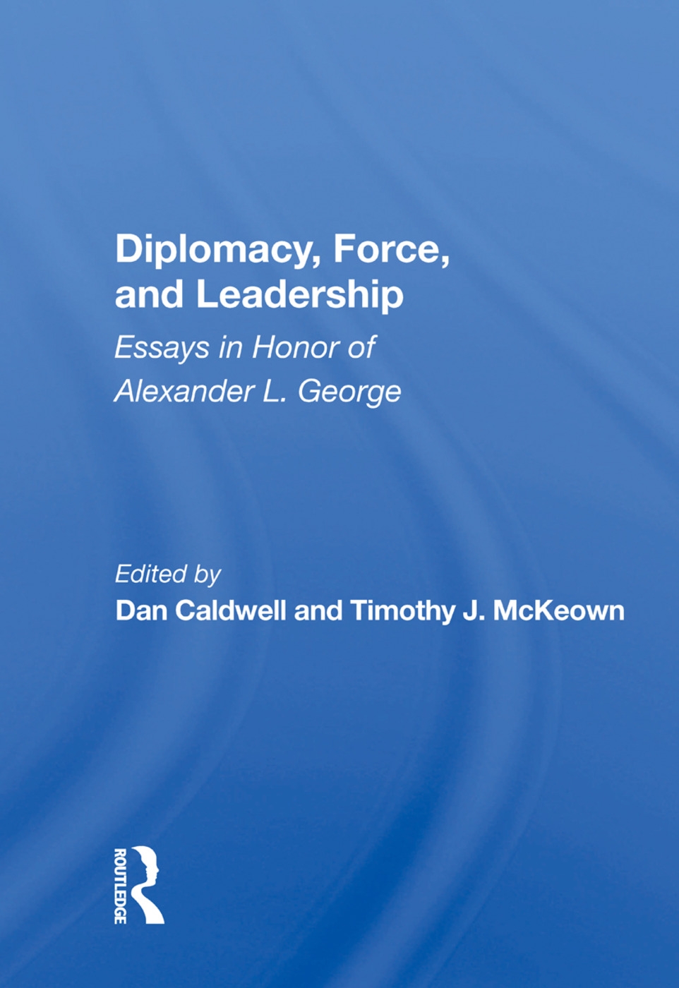 Diplomacy, Force, and Leadership: Essays in Honor of Alexander L. George