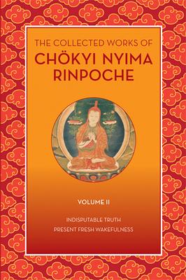 The Collected Works of Chökyi Nyima Rinpoche, Volume II: Indisputable Truth and Present Fresh Wakefulness