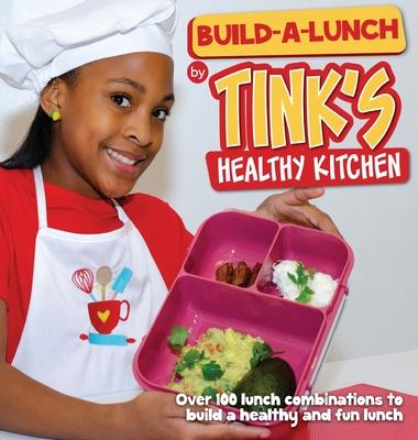 Build-A-Lunch by Tink’’s Healthy Kitchen: Over 100 Lunch Combinations to Build a Healthy and Fun Lunch
