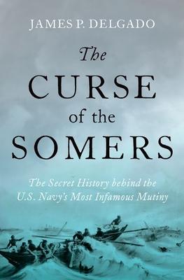 The Curse of the Somers: The Secret History Behind the U.S. Navy’s Most Infamous Mutiny