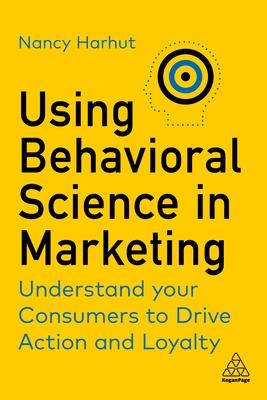 Using Behavioral Science in Marketing: Understand Your Customers to Drive Action and Loyalty
