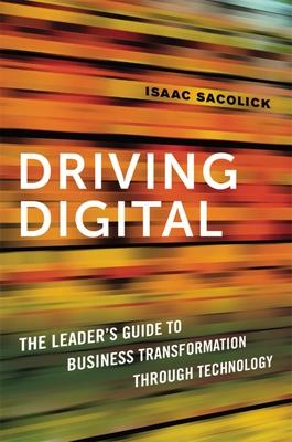 Driving Digital: The Leader’’s Guide to Business Transformation Through Technology