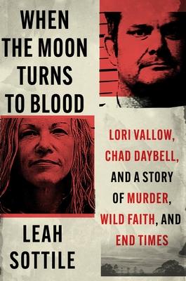 When the Moon Turns to Blood: Lori Vallow, Chad Daybell, and the Untold Story of American Survivalism, Wild Faith, and Gruesome Murder
