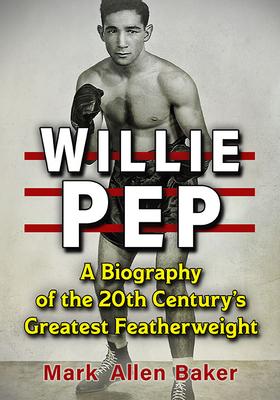 Willie Pep: A Biography of the 20th Century’s Greatest Featherweight