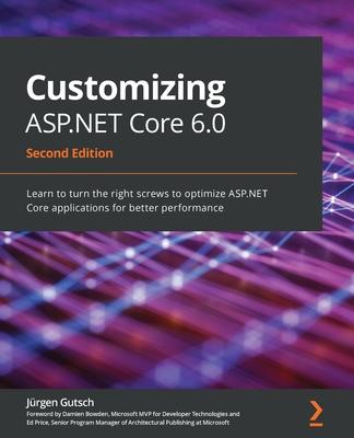 Customizing ASP.NET Core 6.0 - Second Edition: Learn to turn the right screws to optimize ASP.NET Core applications for better performance