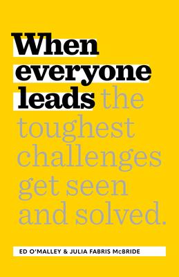 When Everyone Leads: How the Toughest Challenges Are Seen and Solved