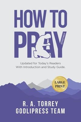 R. A. Torrey How to Pray Effectively: Updated for Today’s Readers With Introduction and Study Guide.