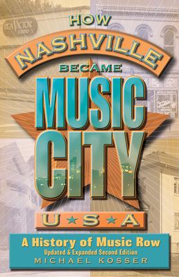 How Nashville Became Music City, U.S.A.: A History of Music Row, Updated and Expanded