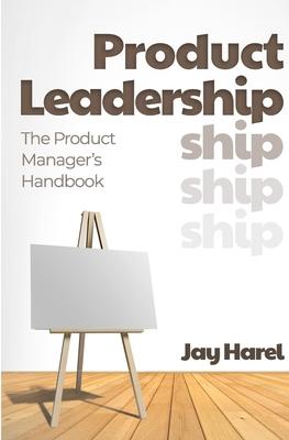 Product Leadership: The Product Manager’’s Handbook