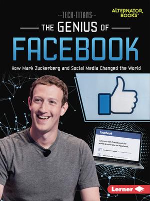 The Genius of Facebook: How Mark Zuckerberg and Social Media Changed the World