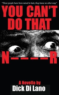 You Can’’t Do That N____R: A Novella by Dick Di Lano