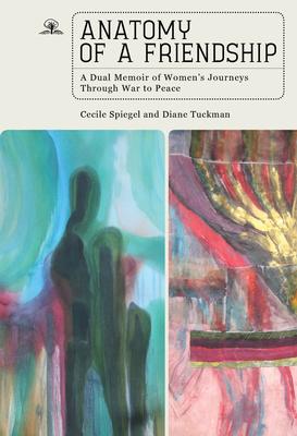 Anatomy of a Friendship: A Dual Memoir of Women’s Journeys Through War to Peace