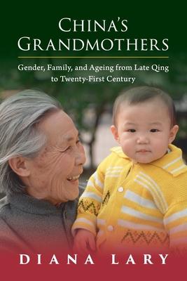 China’’s Grandmothers: Gender, Family, and Ageing from Late Qing to Twenty-First Century