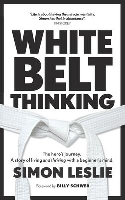 White Belt Thinking: The hero’’s journey. A story of living with a beginner’’s mind