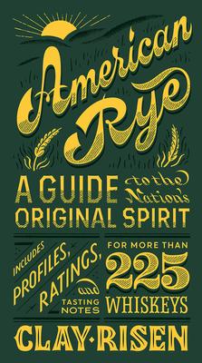 American Rye: A Guide to the Nation’’s Original Spirit