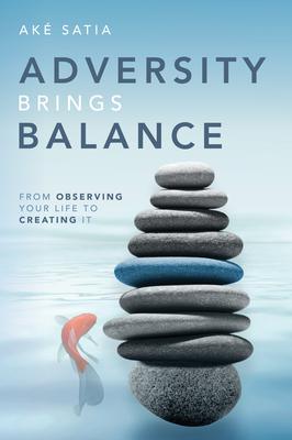 Adversity Brings Balance: From Observing Your Life to Creating It: From Observing Your Life To Creating It