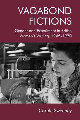 Vagabond Fictions: Gender and Experiment in British Women’’s Writing, 1945-1970