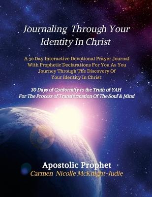 Journaling Through Your Identity In Christ: A Interactive Devotional Prayer Journal Filled with 30 Days of Prophetic Declarations For You, As You Jour