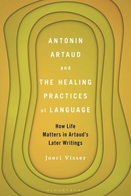 Antonin Artaud and the Healing Practices of Language: How Life Matters in Artaud’’s Later Writings