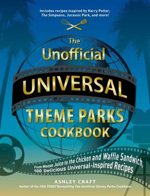 The Unofficial Universal Theme Parks Cookbook: From Butterbeer to the Chicken and Waffle Sandwich, 100 Delicious Universal-Inspired Recipes