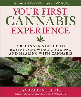 Your First Cannabis Experience: A Beginner’s Guide to Buying, Growing, Cooking, and Healing with Cannabis