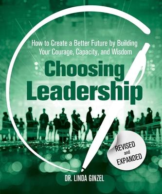 Choosing Leadership: How to Create a Better Future by Building Your Courage, Capacity, and Wisdom