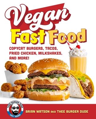 Vegan Fast Food: Copycat Burgers, Fried Chicken, Pizza, Milkshakes, and More!