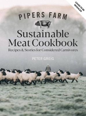 Pipers Farm Sustainable Meat Cookbook: Recipes & Stories for Considered Carnivores