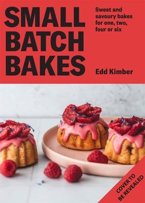 Small Batch Bakes: Sweet and Savoury Bakes for One, Two, Four or Six