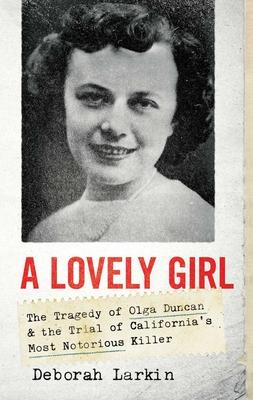 A Lovely Girl: The Tragedy of Olga Duncan and the Trial of California’s Most Notorious Killer