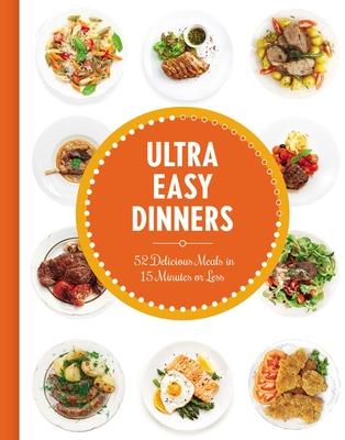 Ultra Easy Dinners: 52 Delicious Meals in 15 Minutes or Less