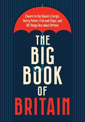 The Big Book of Britain: ?Cheers to the Queen’s Corgis, Harry Potter, Fish and Chips, and All Things Ace about Britain