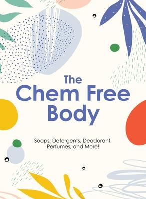 The Chem Free Body: Soaps, Detergents, Deodorant, Perfumes, and More!