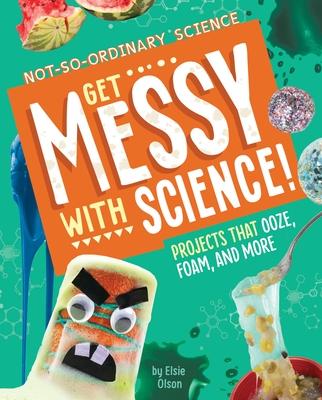 Get Messy with Science!: Projects That Ooze, Foam, and More