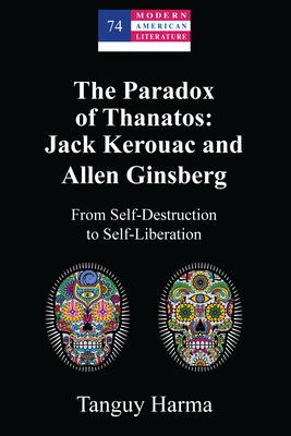 The Paradox of Thanatos: Jack Kerouac and Allen Ginsberg: From Self-Destruction to Self-Liberation