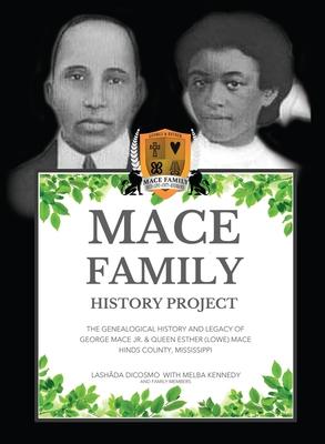 Mace Family History Project: The Genealogical History And Legacy Of George Mace Jr. & Queen Esther (Lowe) Mace Hinds County, Mississippi