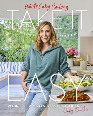 What’s Gaby Cooking: Take It Easy: Recipes for Zero Stress Deliciousness