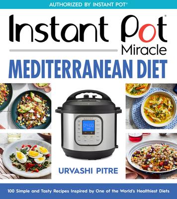 Instant Pot Miracle Mediterranean Diet Cookbook: 100 Simple and Tasty Recipes Inspired by One of the World’s Healthiest Diets
