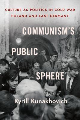 Communism’s Public Sphere: Culture as Politics in Cold War Poland and East Germany